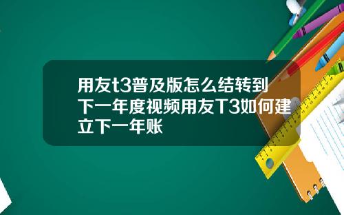 用友t3普及版怎么结转到下一年度视频用友T3如何建立下一年账