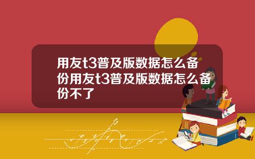 用友t3普及版数据怎么备份用友t3普及版数据怎么备份不了