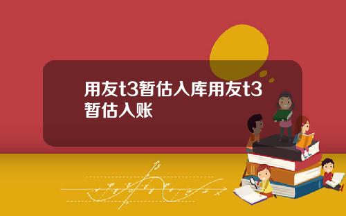 用友t3暂估入库用友t3暂估入账