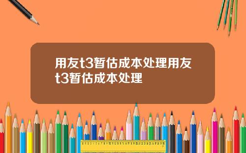 用友t3暂估成本处理用友t3暂估成本处理