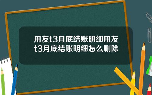 用友t3月底结账明细用友t3月底结账明细怎么删除