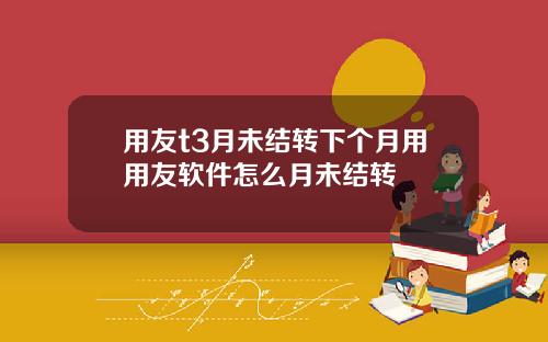 用友t3月未结转下个月用用友软件怎么月未结转