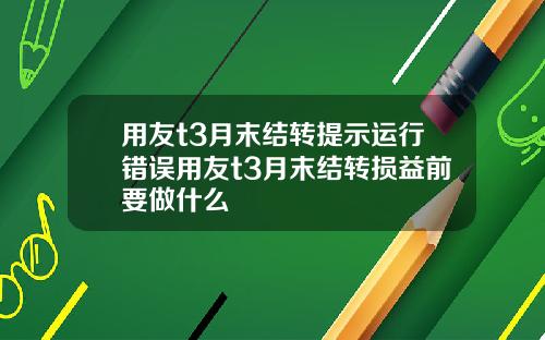 用友t3月末结转提示运行错误用友t3月末结转损益前要做什么