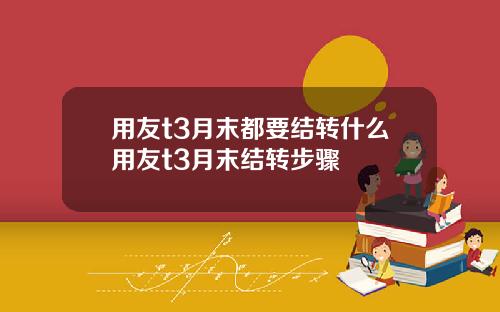 用友t3月末都要结转什么用友t3月末结转步骤