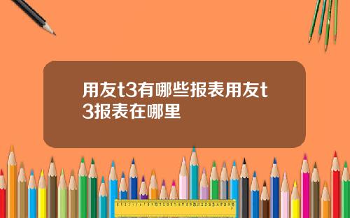 用友t3有哪些报表用友t3报表在哪里