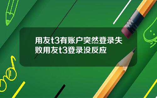 用友t3有账户突然登录失败用友t3登录没反应