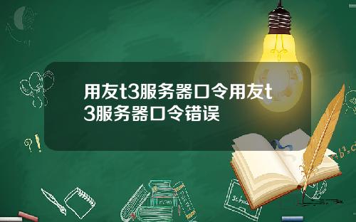 用友t3服务器口令用友t3服务器口令错误