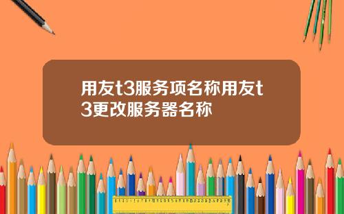 用友t3服务项名称用友t3更改服务器名称