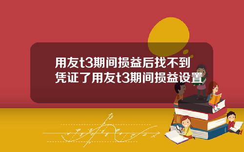 用友t3期间损益后找不到凭证了用友t3期间损益设置