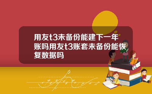 用友t3未备份能建下一年账吗用友t3账套未备份能恢复数据吗