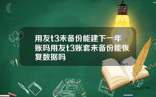 用友t3未备份能建下一年账吗用友t3账套未备份能恢复数据吗