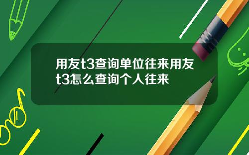 用友t3查询单位往来用友t3怎么查询个人往来