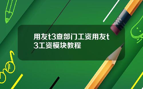 用友t3查部门工资用友t3工资模块教程