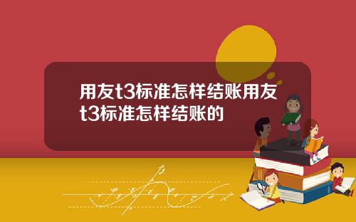 用友t3标准怎样结账用友t3标准怎样结账的