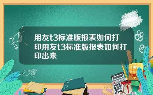 用友t3标准版报表如何打印用友t3标准版报表如何打印出来