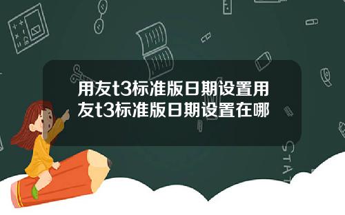 用友t3标准版日期设置用友t3标准版日期设置在哪