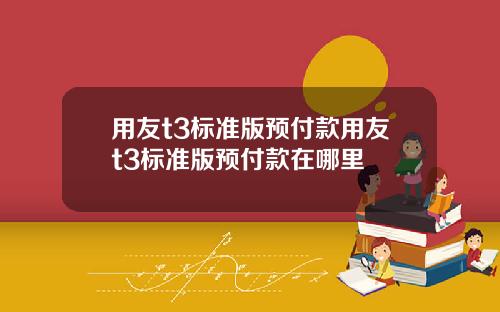 用友t3标准版预付款用友t3标准版预付款在哪里