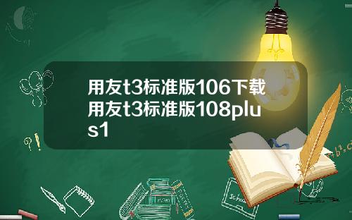 用友t3标准版106下载用友t3标准版108plus1