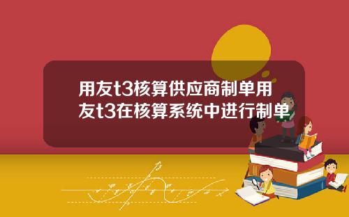 用友t3核算供应商制单用友t3在核算系统中进行制单