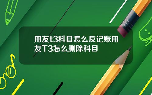 用友t3科目怎么反记账用友T3怎么删除科目