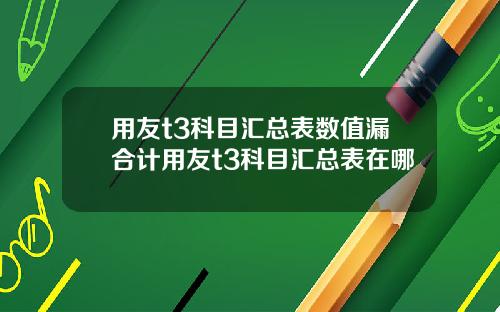 用友t3科目汇总表数值漏合计用友t3科目汇总表在哪