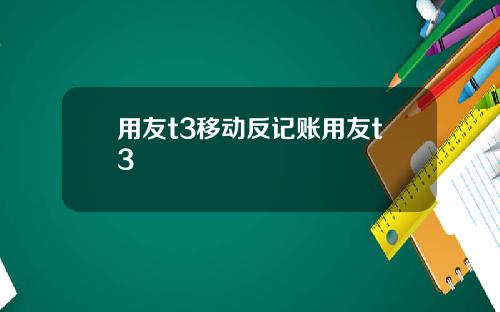 用友t3移动反记账用友t3