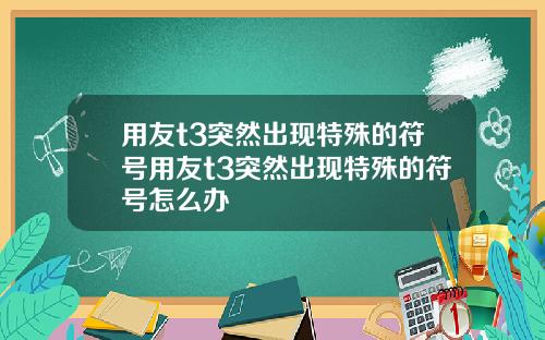 用友t3突然出现特殊的符号用友t3突然出现特殊的符号怎么办