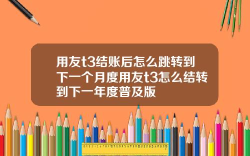 用友t3结账后怎么跳转到下一个月度用友t3怎么结转到下一年度普及版