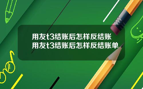 用友t3结账后怎样反结账用友t3结账后怎样反结账单