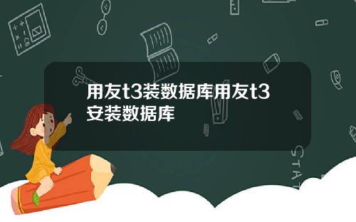 用友t3装数据库用友t3安装数据库