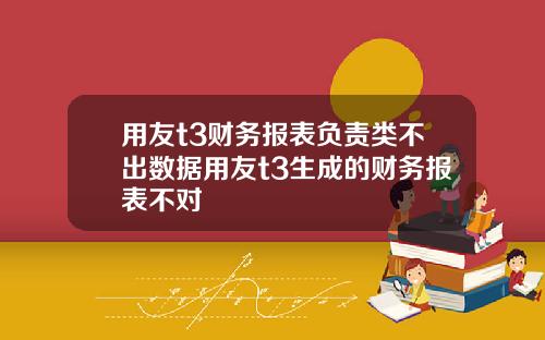 用友t3财务报表负责类不出数据用友t3生成的财务报表不对