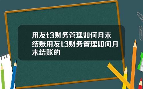 用友t3财务管理如何月末结账用友t3财务管理如何月末结账的