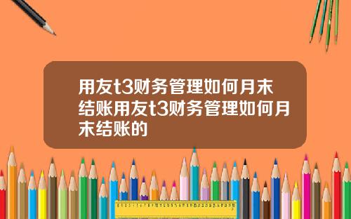 用友t3财务管理如何月末结账用友t3财务管理如何月末结账的