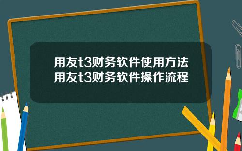用友t3财务软件使用方法用友t3财务软件操作流程
