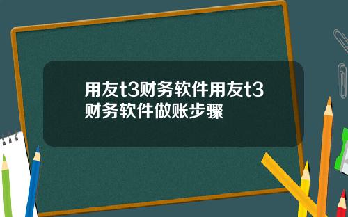用友t3财务软件用友t3财务软件做账步骤
