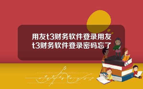 用友t3财务软件登录用友t3财务软件登录密码忘了