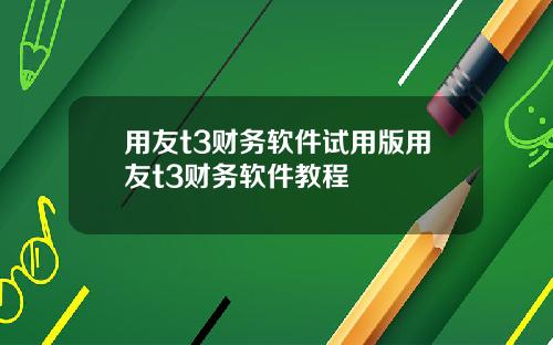 用友t3财务软件试用版用友t3财务软件教程