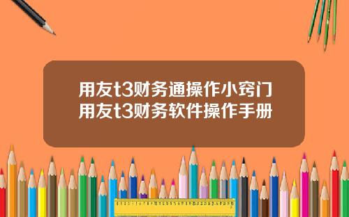 用友t3财务通操作小窍门用友t3财务软件操作手册