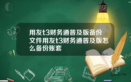 用友t3财务通普及版备份文件用友t3财务通普及版怎么备份账套