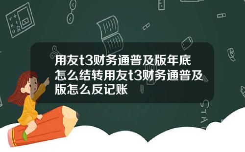 用友t3财务通普及版年底怎么结转用友t3财务通普及版怎么反记账
