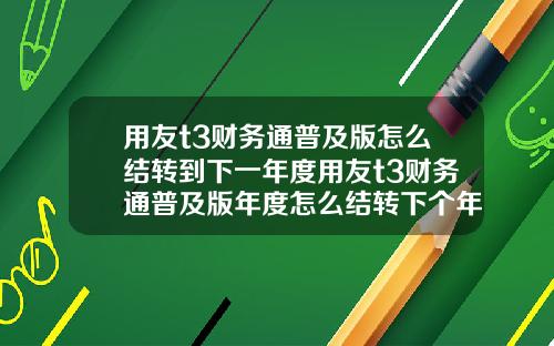 用友t3财务通普及版怎么结转到下一年度用友t3财务通普及版年度怎么结转下个年度
