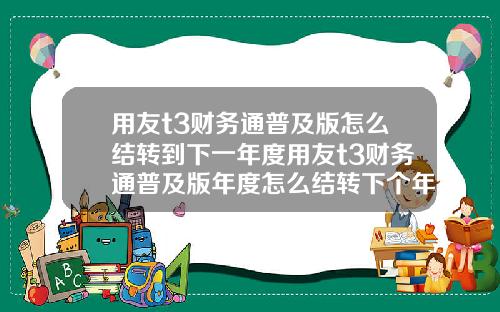 用友t3财务通普及版怎么结转到下一年度用友t3财务通普及版年度怎么结转下个年度