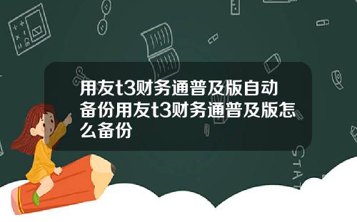 用友t3财务通普及版自动备份用友t3财务通普及版怎么备份