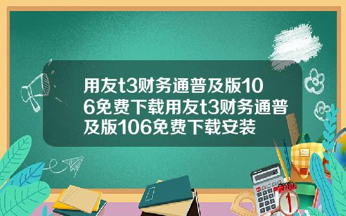 用友t3财务通普及版106免费下载用友t3财务通普及版106免费下载安装