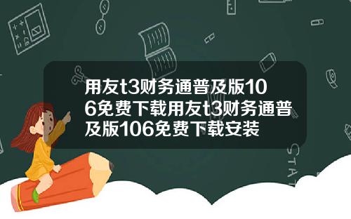 用友t3财务通普及版106免费下载用友t3财务通普及版106免费下载安装