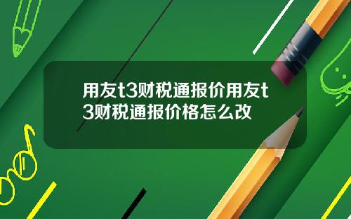 用友t3财税通报价用友t3财税通报价格怎么改