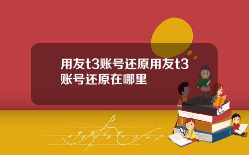 用友t3账号还原用友t3账号还原在哪里
