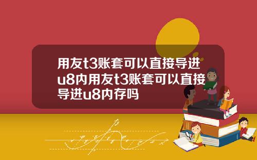 用友t3账套可以直接导进u8内用友t3账套可以直接导进u8内存吗
