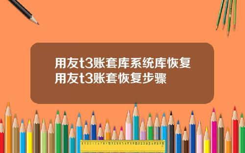 用友t3账套库系统库恢复用友t3账套恢复步骤