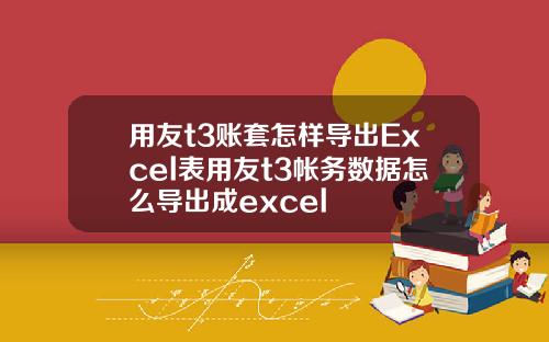 用友t3账套怎样导出Excel表用友t3帐务数据怎么导出成excel